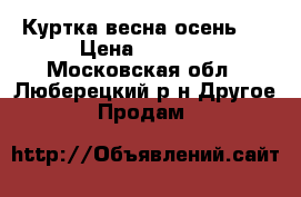 Куртка весна-осень . › Цена ­ 1 000 - Московская обл., Люберецкий р-н Другое » Продам   